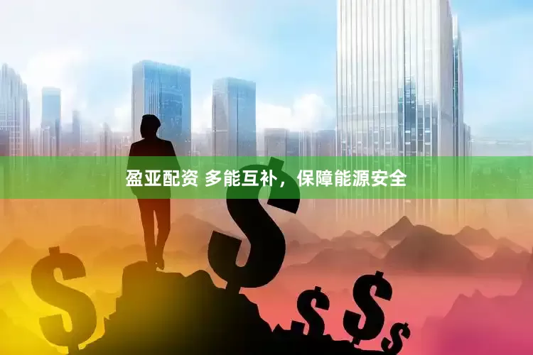 盈亚配资 多能互补，保障能源安全