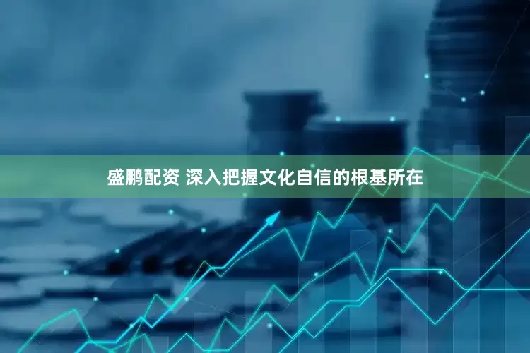 盛鹏配资 深入把握文化自信的根基所在