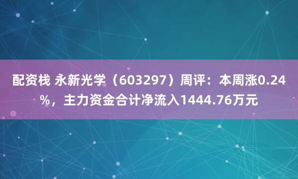 配资栈 永新光学（603297）周评：本周涨0.24%，主力资金合计净流入1444.76万元