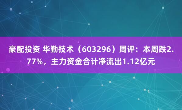 豪配投资 华勤技术（603296）周评：本周跌2.77%，主力资金合计净流出1.12亿元