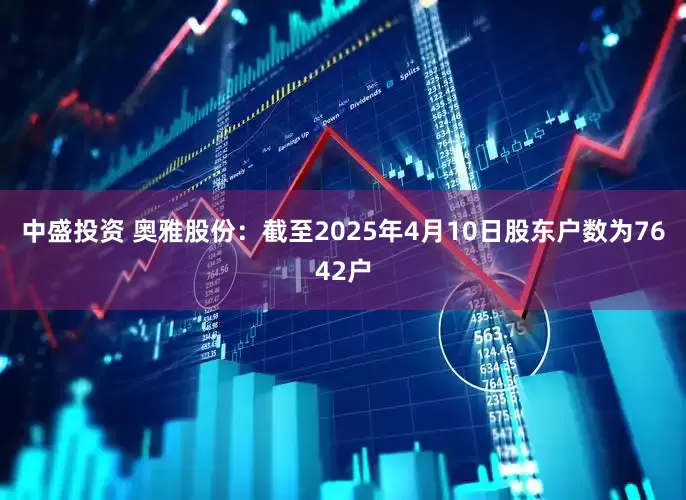 中盛投资 奥雅股份：截至2025年4月10日股东户数为7642户
