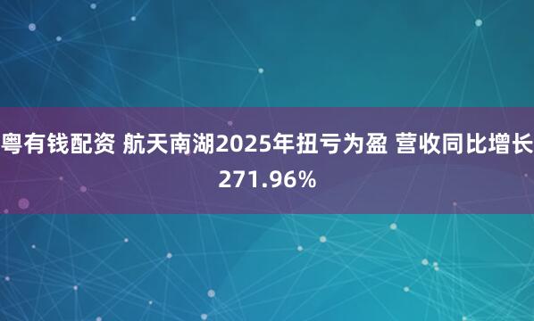 粤有钱配资 航天南湖2025年扭亏为盈 营收同比增长271.96%